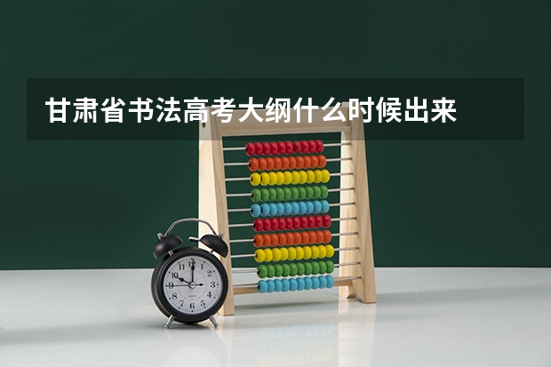 甘肃省书法高考大纲什么时候出来