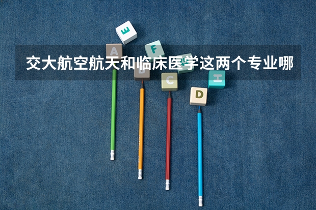 交大航空航天和临床医学这两个专业哪个就业好