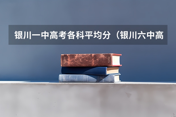 银川一中高考各科平均分（银川六中高考升学率）