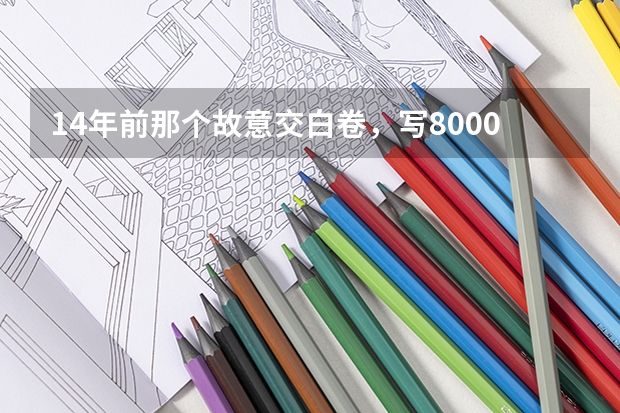 14年前那个故意交白卷，写8000字反对高考的女孩，现在日子怎样？（2023浙江高考各科目考试时间）
