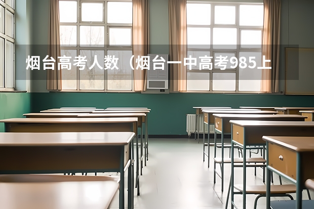 烟台高考人数（烟台一中高考985上线率）