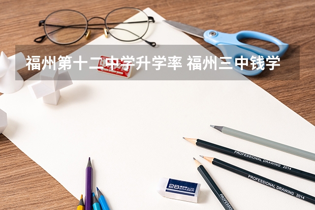 福州第十二中学升学率 福州三中钱学森班高考录取率