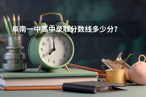 阜南一中高中录取分数线多少分？