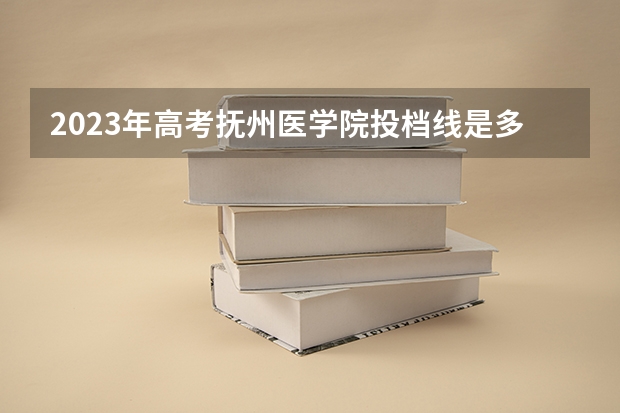 2023年高考抚州医学院投档线是多少？