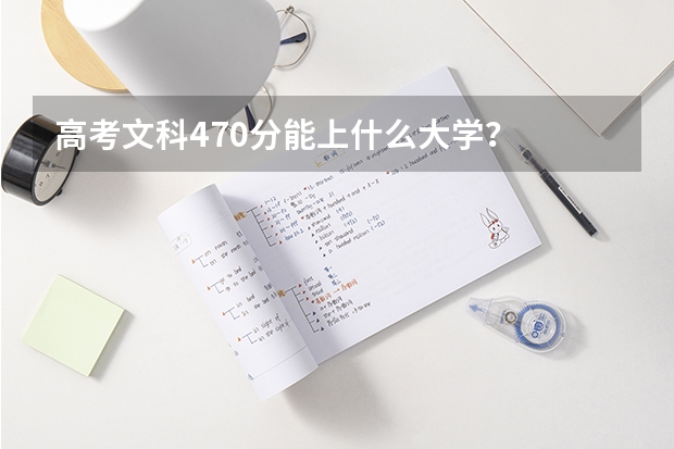 高考文科470分能上什么大学？