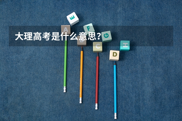大理高考是什么意思?