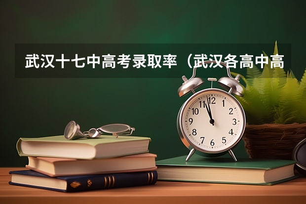 武汉十七中高考录取率(武汉各高中高考情况)