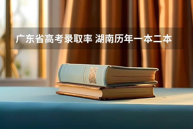 广东省高考录取率 湖南历年一本二本录取率