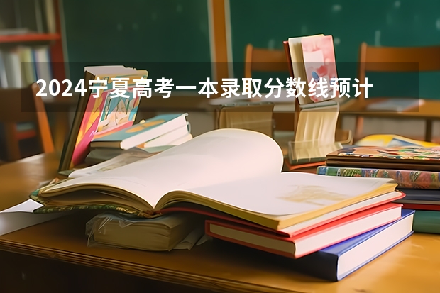2024宁夏高考一本录取分数线预计是多少 一本分数线预估