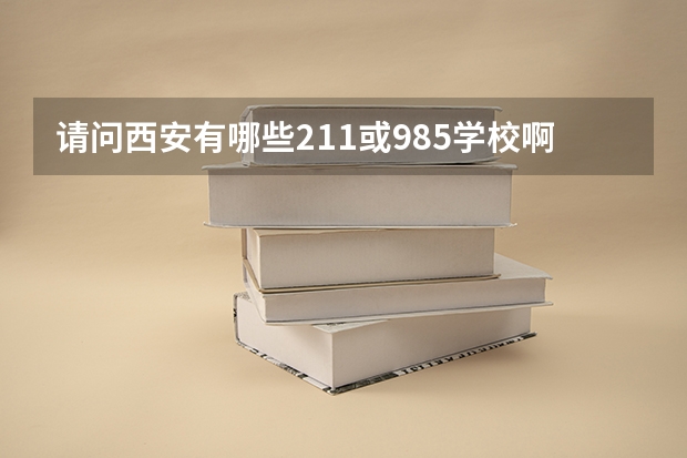 请问西安有哪些211或985学校啊？
