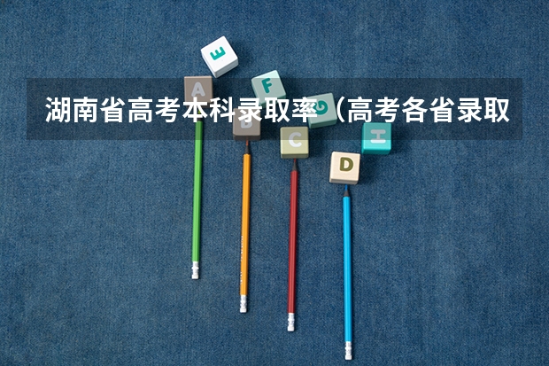 湖南省高考本科录取率（高考各省录取率一览表）