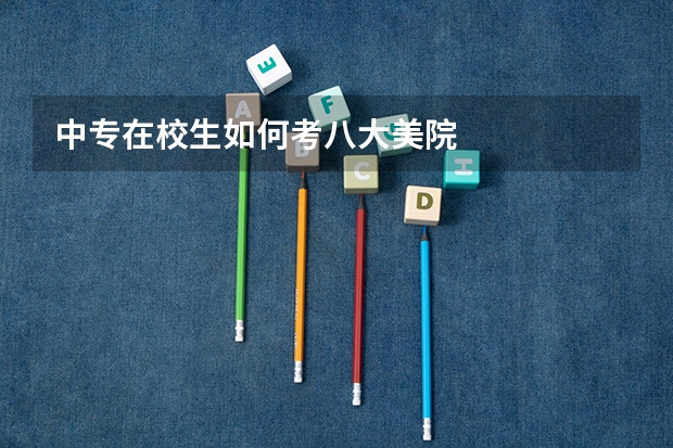 中专在校生如何考八大美院