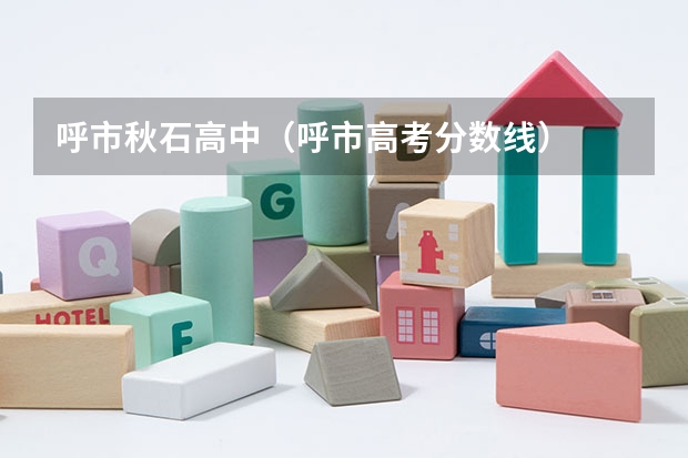 呼市秋石高中（呼市高考分数线）