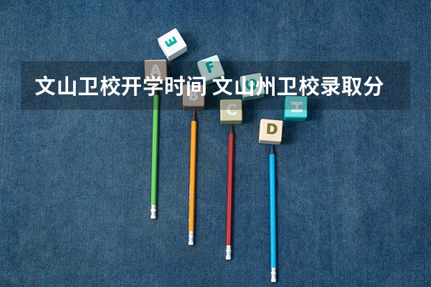文山卫校开学时间 文山州卫校录取分数线
