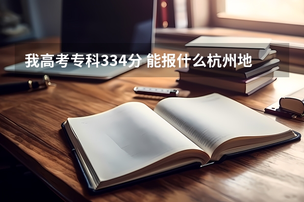 我高考专科334分 能报什么杭州地区的专科学?能报浙江水利水电专科学校吗?录取机率大吗?