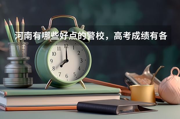 河南有哪些好点的警校，高考成绩有各要多少？