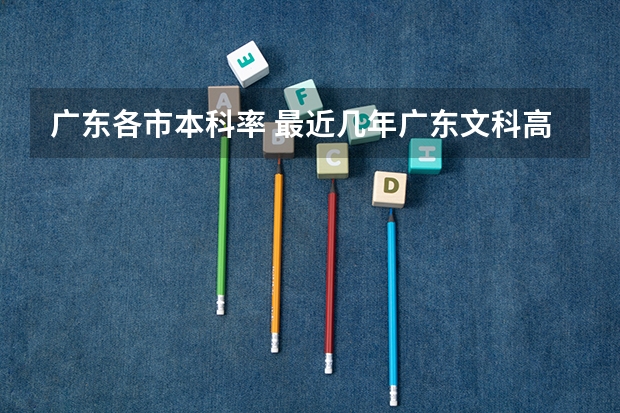 广东各市本科率 最近几年广东文科高考录取率。。