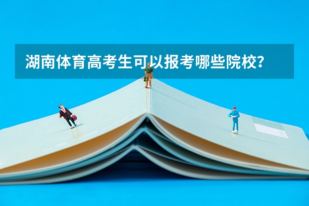 湖南体育高考生可以报考哪些院校？