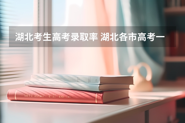 湖北考生高考录取率 湖北各市高考一本率
