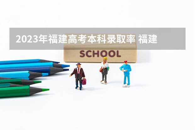 2023年福建高考本科录取率 福建高考排名录取情况