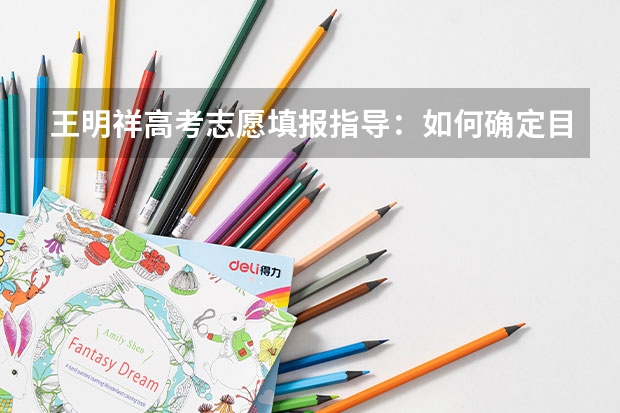 王明祥高考志愿填报指导:如何确定目标院校