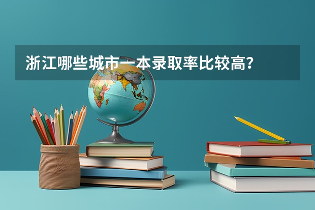 浙江哪些城市一本录取率比较高？