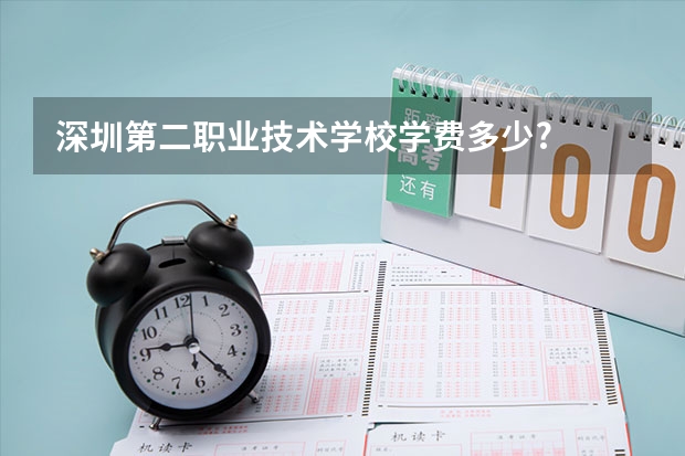 深圳第二职业技术学校学费多少?