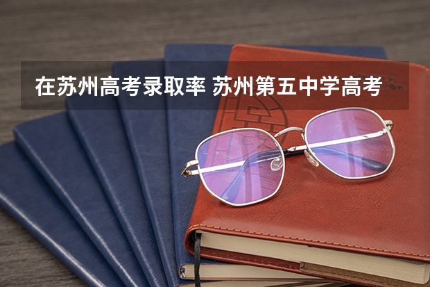 在苏州高考录取率 苏州第五中学高考升学率