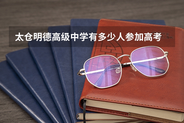 太仓明德高级中学有多少人参加高考