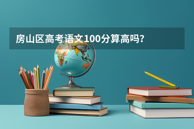 房山区高考语文100分算高吗？