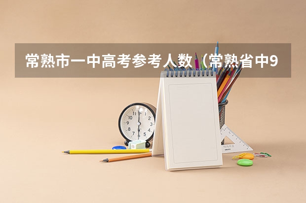 常熟市一中高考参考人数（常熟省中985录取率）