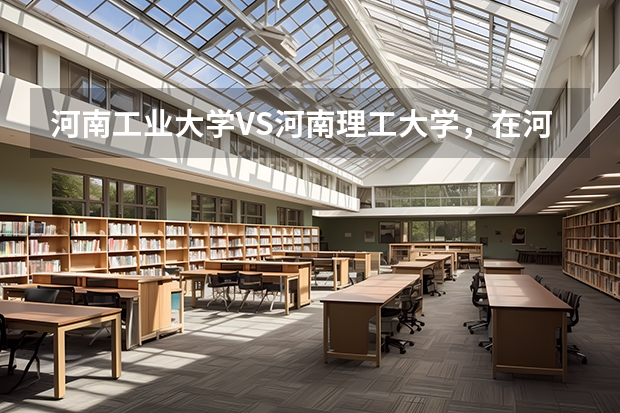 河南工业大学VS河南理工大学，在河南哪个更好