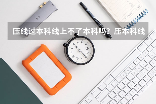 压线过本科线上不了本科吗？压本科线复读一年有望提高吗？