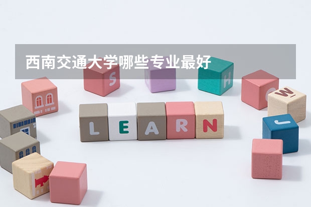 西南交通大学哪些专业最好