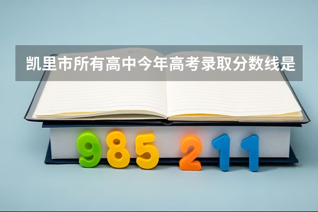 凯里市所有高中今年高考录取分数线是多少？