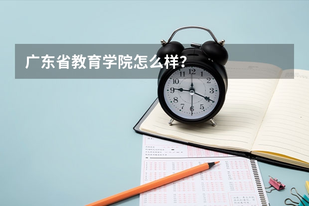 广东省教育学院怎么样？