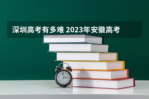 深圳高考有多难 2023年安徽高考难不难