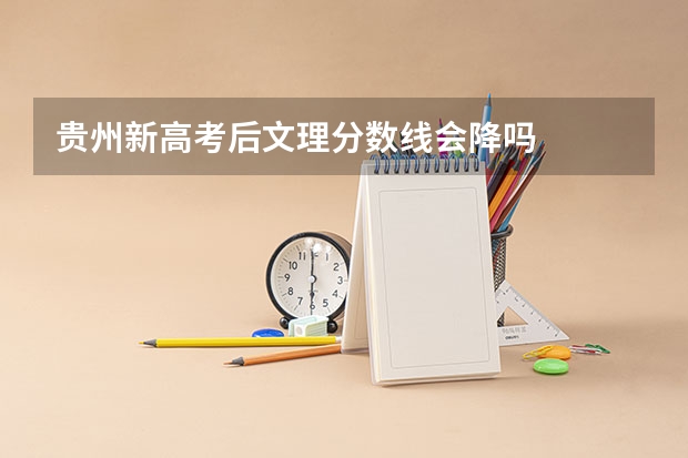 贵州新高考后文理分数线会降吗