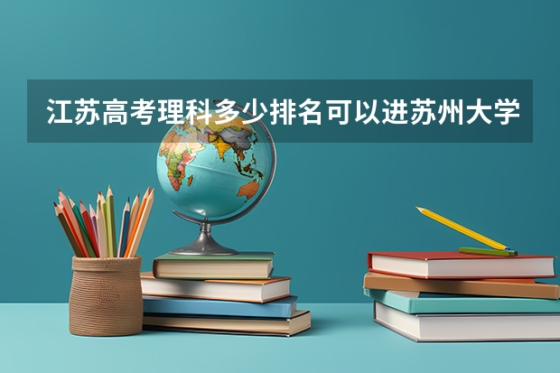 江苏高考理科多少排名可以进苏州大学