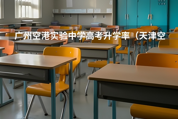 广州空港实验中学高考升学率（天津空港一中高考升学率）