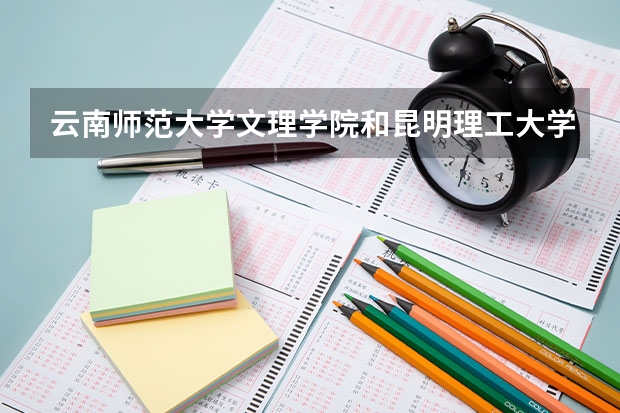 云南师范大学文理学院和昆明理工大学哪个好？