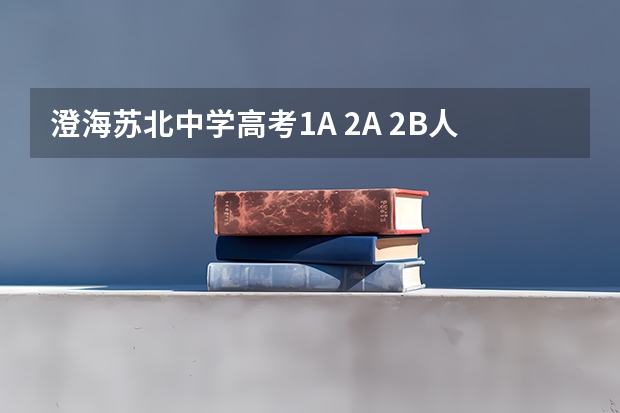 澄海苏北中学高考1A 2A 2B人数分别是多少？本科人数又是多少？