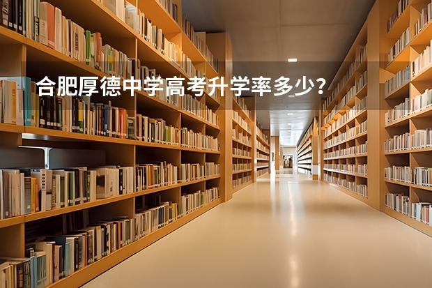 合肥厚德中学高考升学率多少？