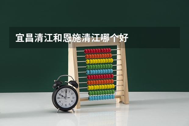 宜昌清江和恩施清江哪个好