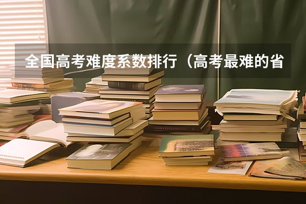 全国高考难度系数排行(高考最难的省份排名)