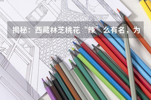 揭秘：西藏林芝桃花“辣”么有名，为什么却只开花不结果？