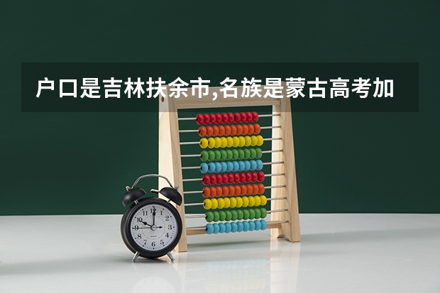 户口是吉林扶余市,名族是蒙古高考加分吗