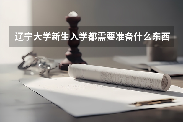 辽宁大学新生入学都需要准备什么东西