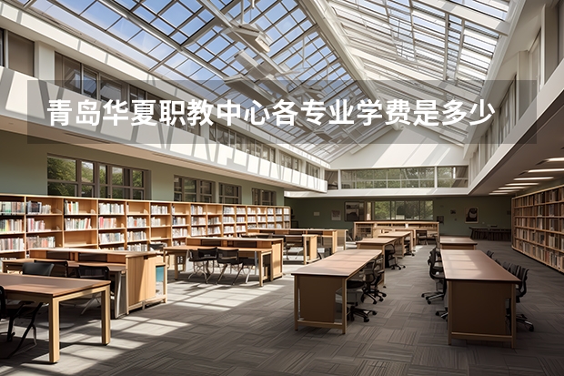 青岛华夏职教中心各专业学费是多少