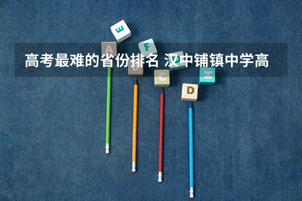 高考最难的省份排名 汉中铺镇中学高考升学率